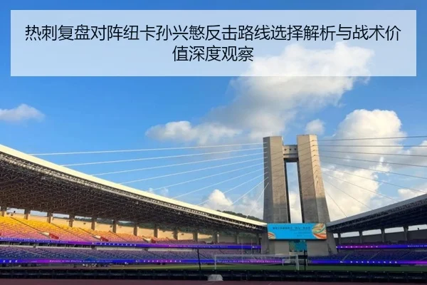 热刺复盘对阵纽卡孙兴慜反击路线选择解析与战术价值深度观察
