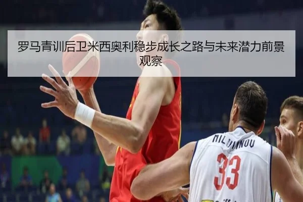 罗马青训后卫米西奥利稳步成长之路与未来潜力前景观察