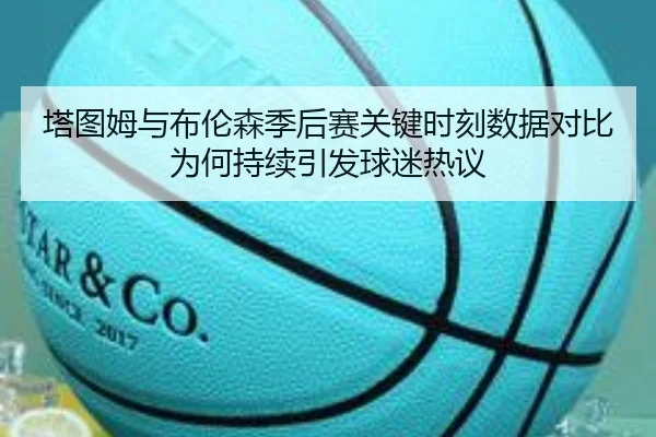 塔图姆与布伦森季后赛关键时刻数据对比为何持续引发球迷热议