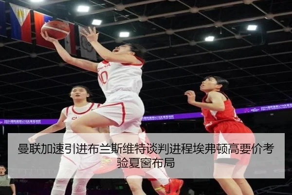 曼联加速引进布兰斯维特谈判进程埃弗顿高要价考验夏窗布局